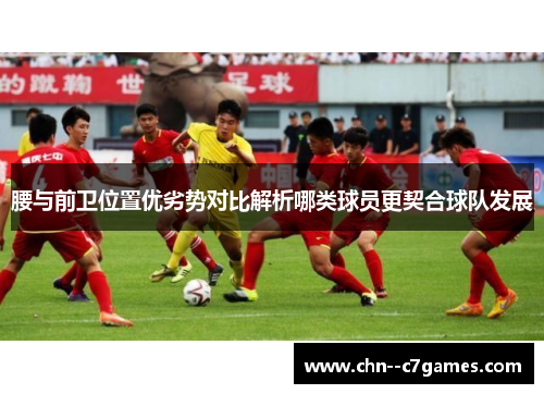 腰与前卫位置优劣势对比解析哪类球员更契合球队发展