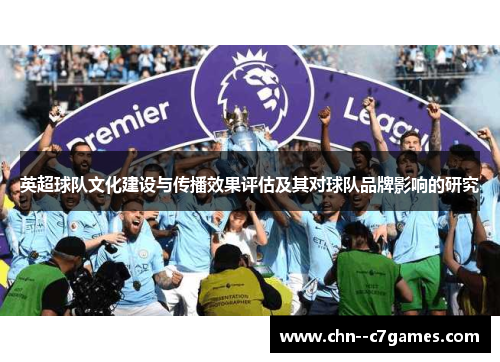 英超球队文化建设与传播效果评估及其对球队品牌影响的研究 英超球队文化建设与传播效果评估及其对球队品牌影响的研究