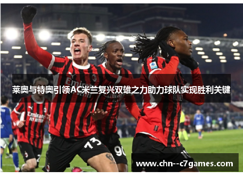 莱奥与特奥引领AC米兰复兴双雄之力助力球队实现胜利关键 莱奥与特奥引领AC米兰复兴双雄之力助力球队实现胜利关键