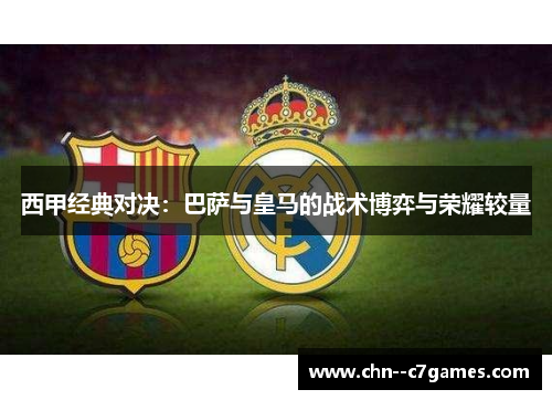 西甲经典对决：巴萨与皇马的战术博弈与荣耀较量