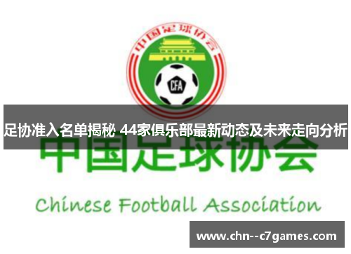 足协准入名单揭秘 44家俱乐部最新动态及未来走向分析