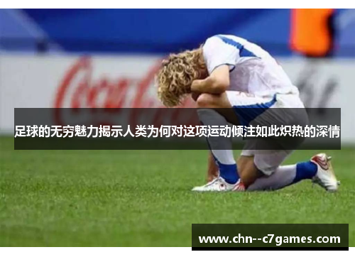 足球的无穷魅力揭示人类为何对这项运动倾注如此炽热的深情