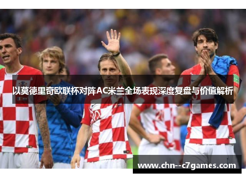 以莫德里奇欧联杯对阵AC米兰全场表现深度复盘与价值解析