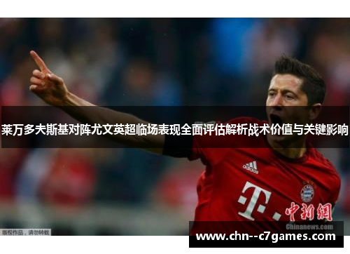 莱万多夫斯基对阵尤文英超临场表现全面评估解析战术价值与关键影响