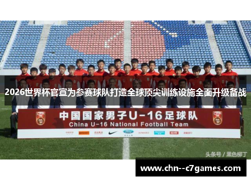 2026世界杯官宣为参赛球队打造全球顶尖训练设施全面升级备战