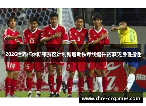 2026世界杯休斯顿赛区计划新增地铁专线提升赛事交通便捷性