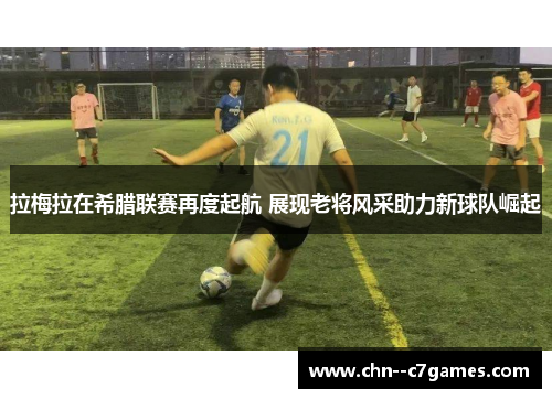 拉梅拉在希腊联赛再度起航 展现老将风采助力新球队崛起