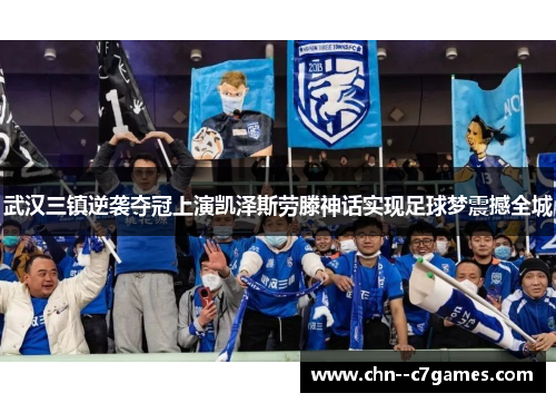 武汉三镇逆袭夺冠上演凯泽斯劳滕神话实现足球梦震撼全城