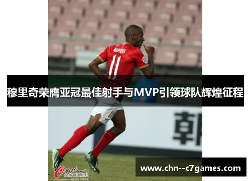 穆里奇荣膺亚冠最佳射手与MVP引领球队辉煌征程