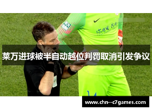 莱万进球被半自动越位判罚取消引发争议