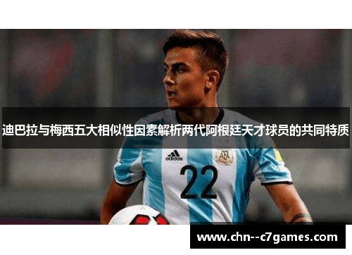 迪巴拉与梅西五大相似性因素解析两代阿根廷天才球员的共同特质