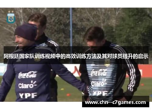 阿根廷国家队训练视频中的高效训练方法及其对球员提升的启示