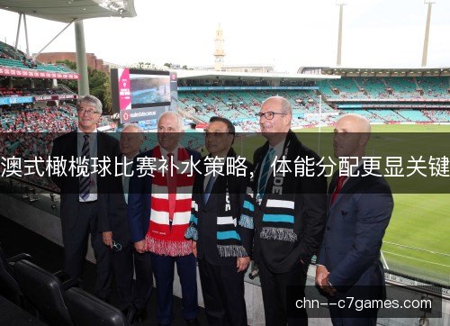 澳式橄榄球比赛补水策略，体能分配更显关键