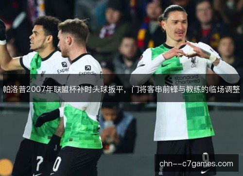 帕洛普2007年联盟杯补时头球扳平，门将客串前锋与教练的临场调整